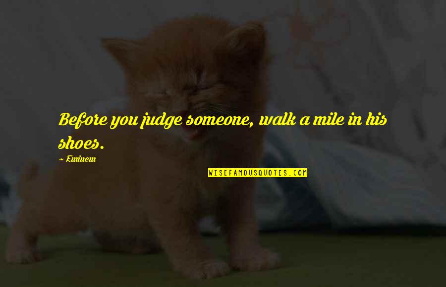 Walk My Shoes Quotes By Eminem: Before you judge someone, walk a mile in