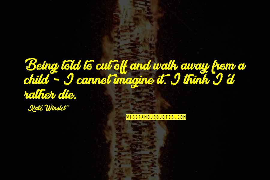 Walk Off Quotes By Kate Winslet: Being told to cut off and walk away