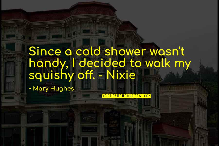 Walk Off Quotes By Mary Hughes: Since a cold shower wasn't handy, I decided