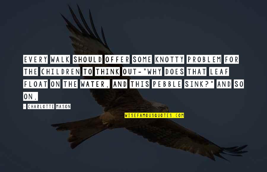Walk On The Water Quotes By Charlotte Mason: Every walk should offer some knotty problem for Walk On The Water Quotes By Charlotte Mason: Every walk should offer some knotty problem for