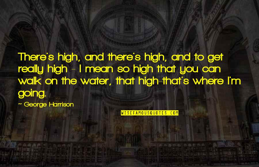 Walk On The Water Quotes By George Harrison: There's high, and there's high, and to get Walk On The Water Quotes By George Harrison: There's high, and there's high, and to get