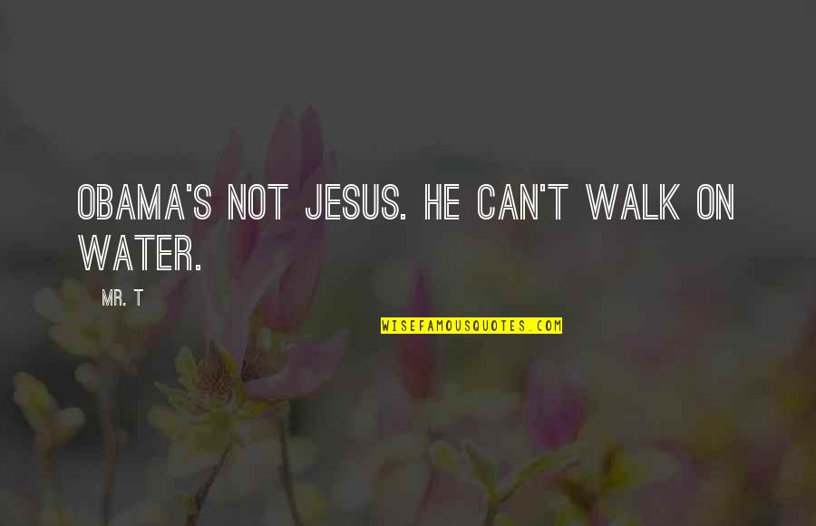 Walk On The Water Quotes By Mr. T: Obama's not Jesus. He can't walk on water.