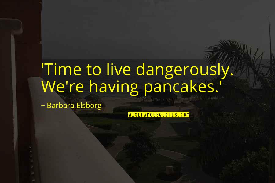 Walk On The Wild Side Quotes By Barbara Elsborg: 'Time to live dangerously. We're having pancakes.'