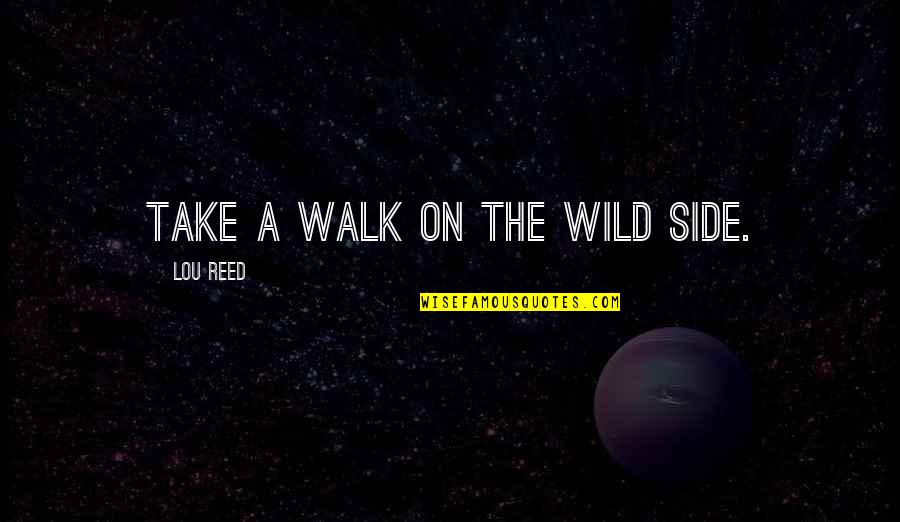 Walk On The Wild Side Quotes By Lou Reed: Take a walk on the wild side.