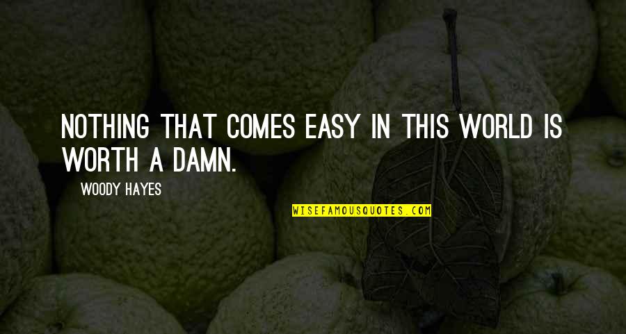 Walk On The Wild Side Quotes By Woody Hayes: Nothing that comes easy in this world is