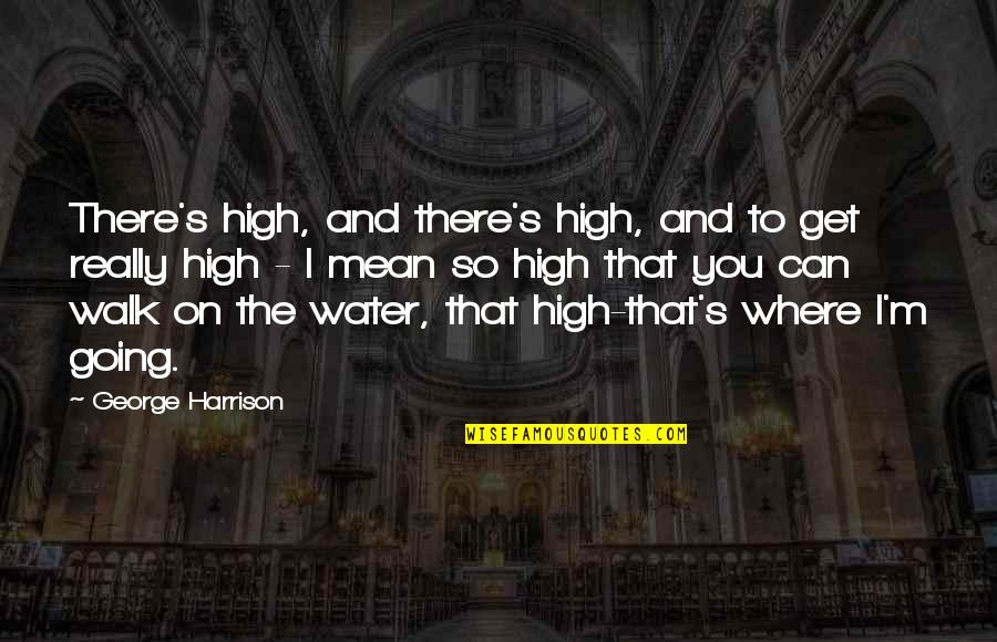 Walk On Water Quotes By George Harrison: There's high, and there's high, and to get