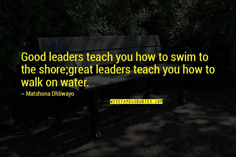 Walk On Water Quotes By Matshona Dhliwayo: Good leaders teach you how to swim to