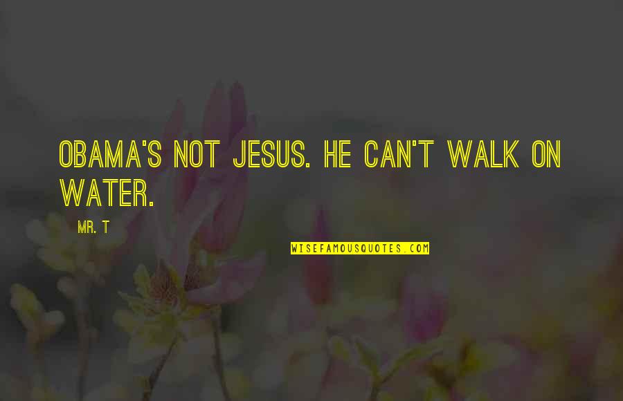 Walk On Water Quotes By Mr. T: Obama's not Jesus. He can't walk on water.