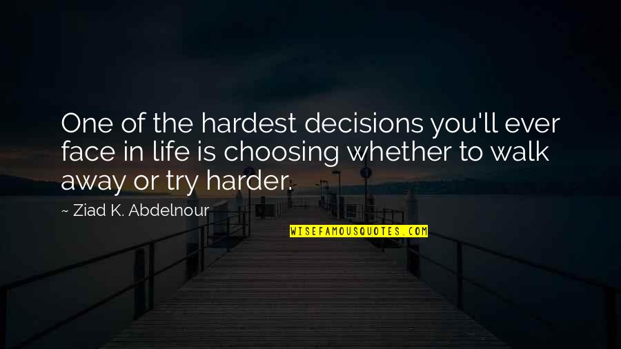 Walk Out Life Quotes By Ziad K. Abdelnour: One of the hardest decisions you'll ever face
