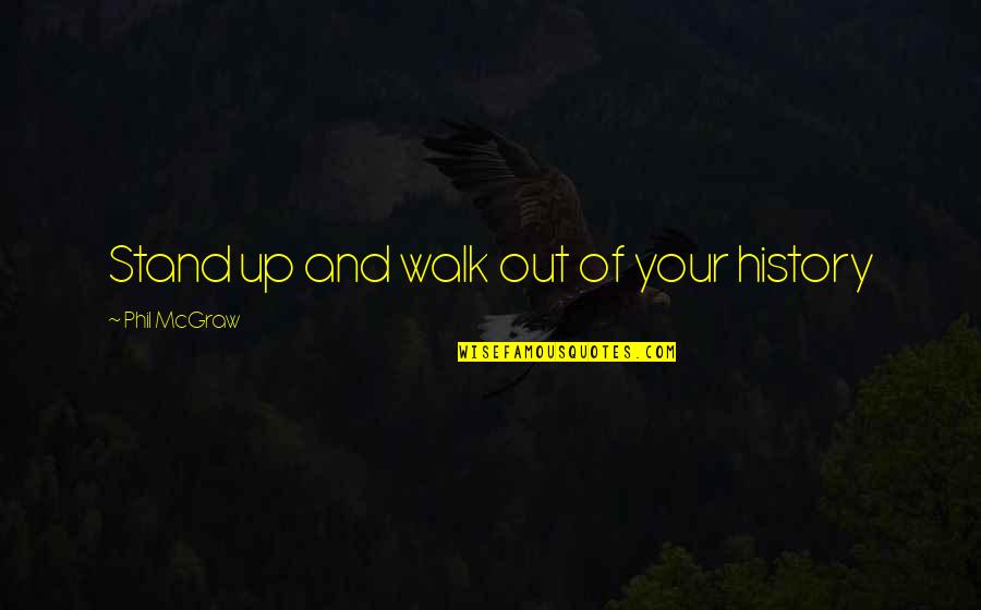Walk Out Quotes By Phil McGraw: Stand up and walk out of your history Walk Out Quotes By Phil McGraw: Stand up and walk out of your history