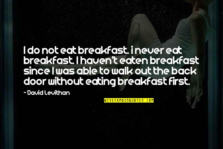 Walk Out The Door Quotes By David Levithan: I do not eat breakfast. i never eat Walk Out The Door Quotes By David Levithan: I do not eat breakfast. i never eat