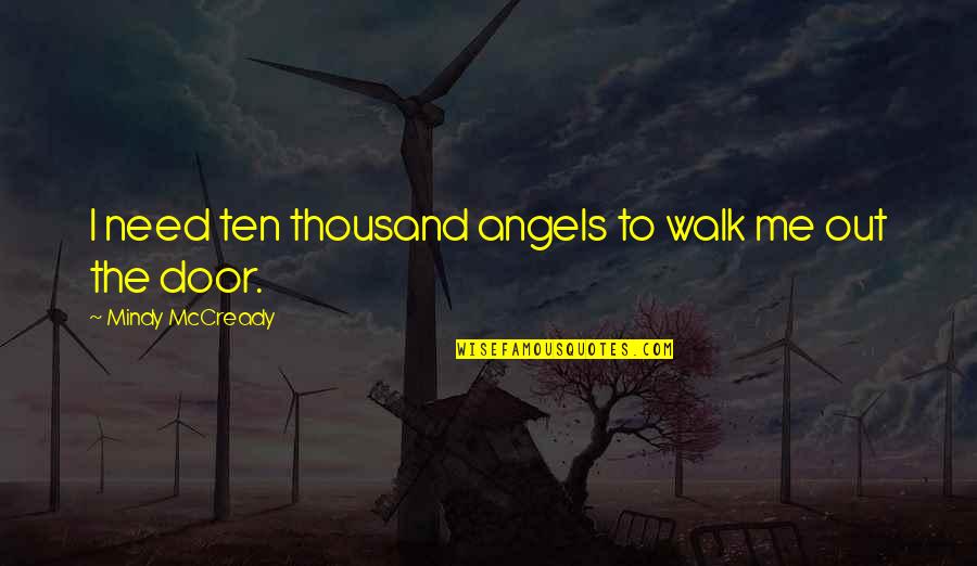 Walk Out The Door Quotes By Mindy McCready: I need ten thousand angels to walk me Walk Out The Door Quotes By Mindy McCready: I need ten thousand angels to walk me