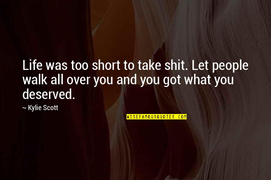Walk Over You Quotes By Kylie Scott: Life was too short to take shit. Let Walk Over You Quotes By Kylie Scott: Life was too short to take shit. Let