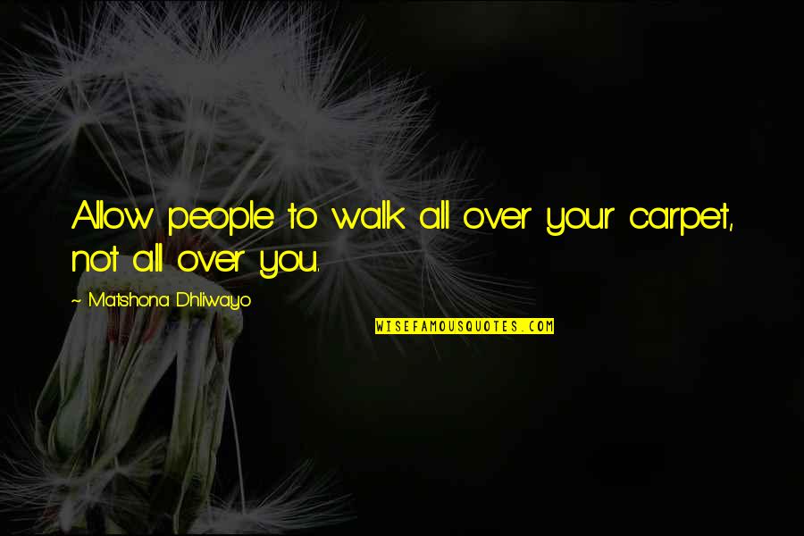 Walk Over You Quotes By Matshona Dhliwayo: Allow people to walk all over your carpet, Walk Over You Quotes By Matshona Dhliwayo: Allow people to walk all over your carpet,