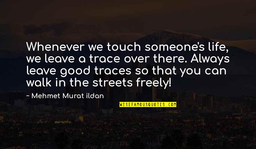 Walk Over You Quotes By Mehmet Murat Ildan: Whenever we touch someone's life, we leave a Walk Over You Quotes By Mehmet Murat Ildan: Whenever we touch someone's life, we leave a