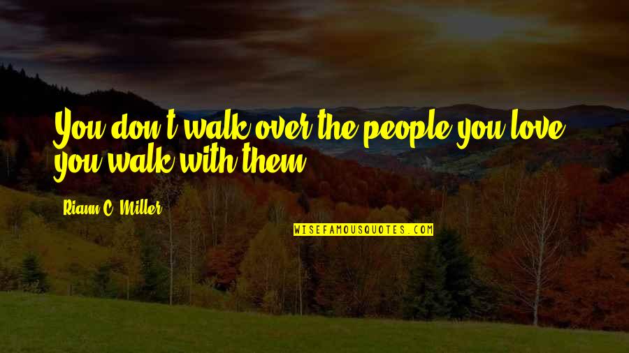 Walk Over You Quotes By Riann C. Miller: You don't walk over the people you love, Walk Over You Quotes By Riann C. Miller: You don't walk over the people you love,