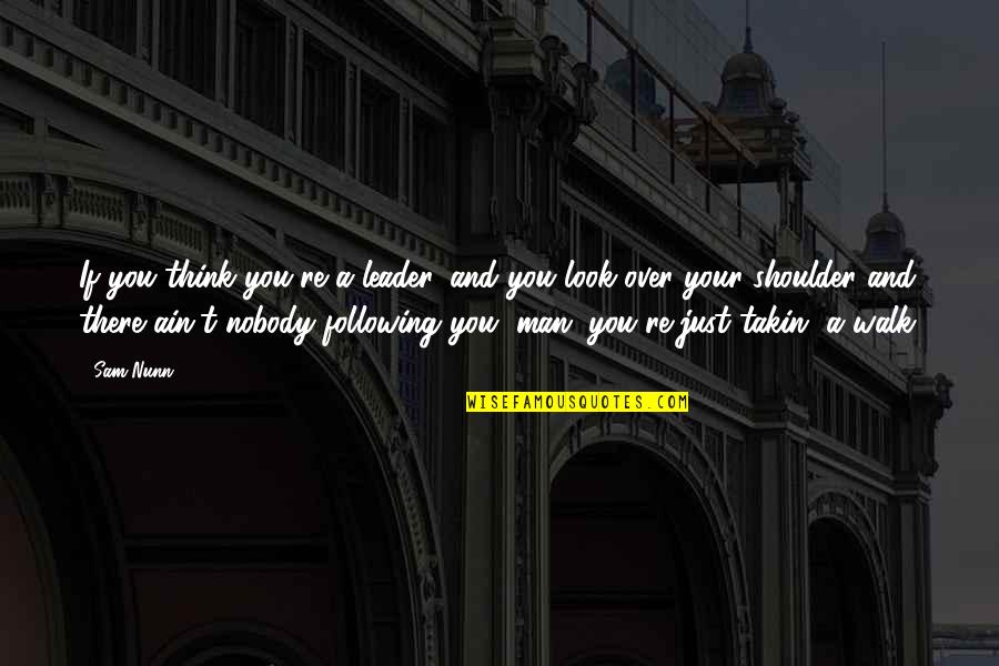 Walk Over You Quotes By Sam Nunn: If you think you're a leader, and you Walk Over You Quotes By Sam Nunn: If you think you're a leader, and you