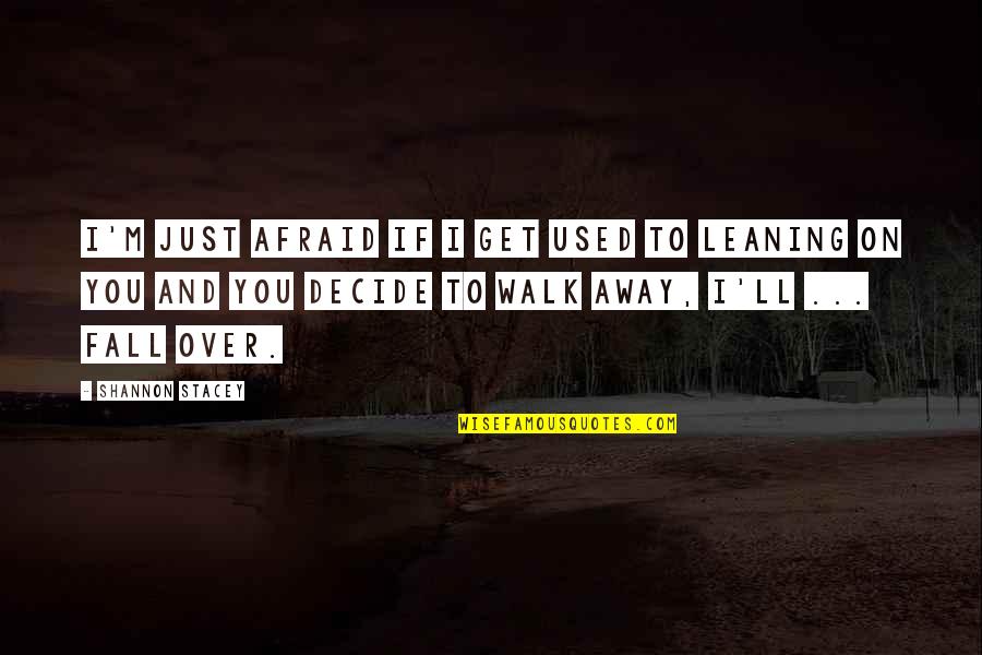 Walk Over You Quotes By Shannon Stacey: I'm just afraid if I get used to Walk Over You Quotes By Shannon Stacey: I'm just afraid if I get used to