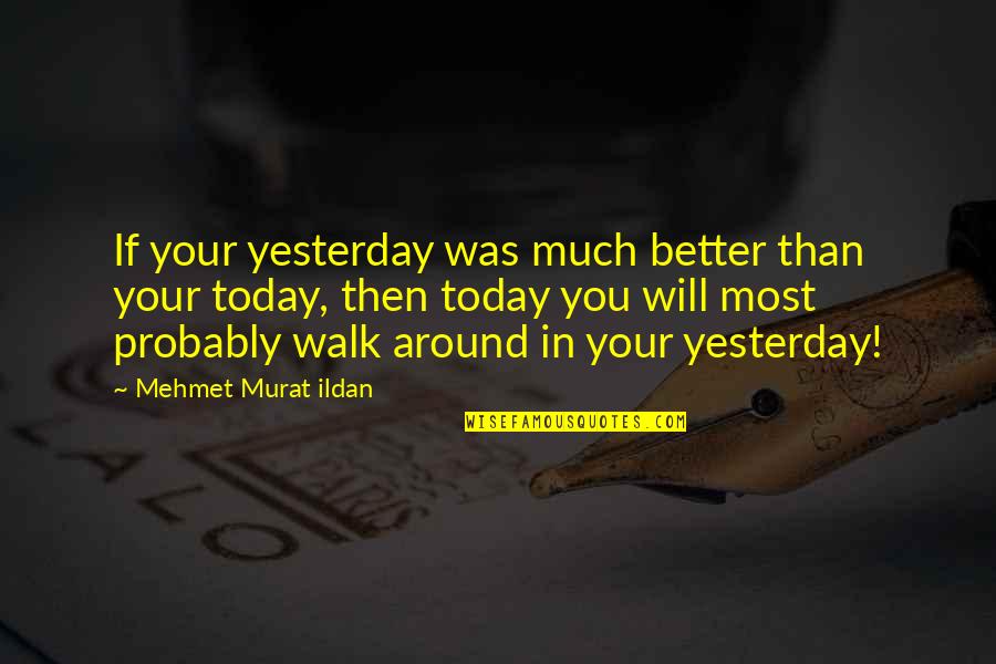 Walk Quote Quotes By Mehmet Murat Ildan: If your yesterday was much better than your