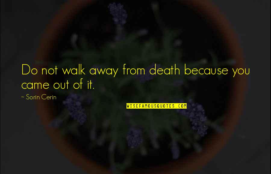 Walk Quote Quotes By Sorin Cerin: Do not walk away from death because you