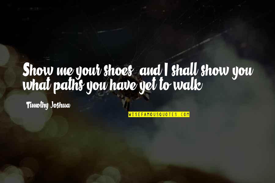 Walk Quote Quotes By Timothy Joshua: Show me your shoes, and I shall show