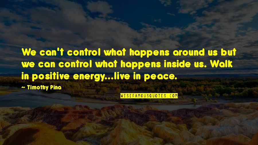 Walk Quote Quotes By Timothy Pina: We can't control what happens around us but