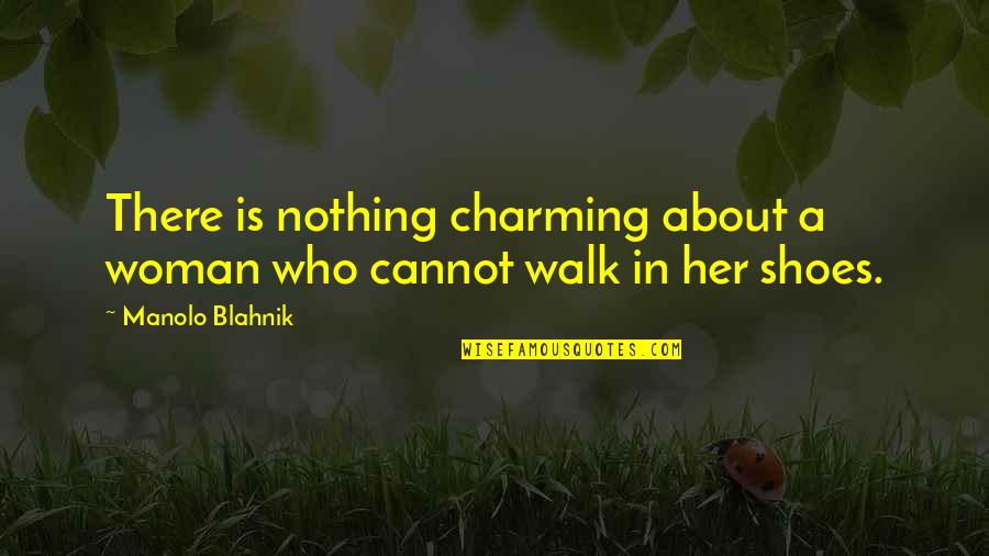 Walk Shoes Quotes By Manolo Blahnik: There is nothing charming about a woman who