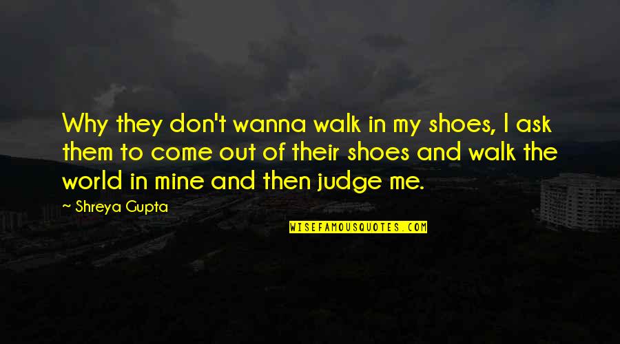 Walk Shoes Quotes By Shreya Gupta: Why they don't wanna walk in my shoes,
