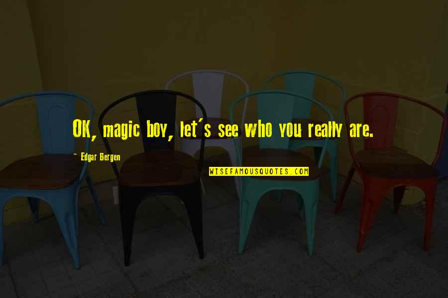 Walk Straight Lines Quotes By Edgar Bergen: OK, magic boy, let's see who you really Walk Straight Lines Quotes By Edgar Bergen: OK, magic boy, let's see who you really