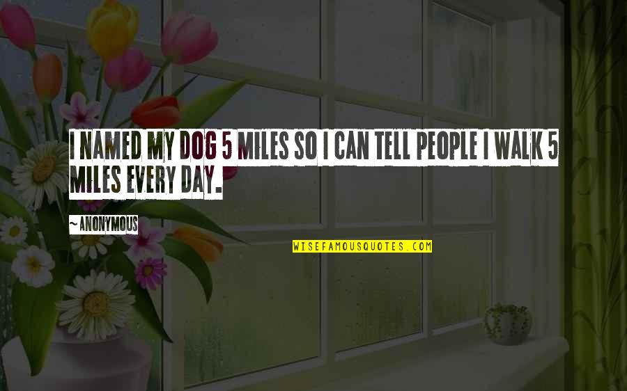 Walk The Dog Quotes By Anonymous: I named my dog 5 Miles so I