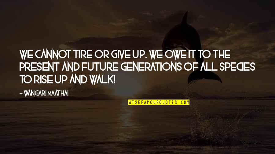Walk The Earth Quotes By Wangari Maathai: We cannot tire or give up. We owe Walk The Earth Quotes By Wangari Maathai: We cannot tire or give up. We owe