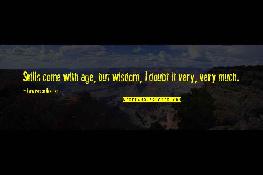 Walk The Edge Quotes By Lawrence Weiner: Skills come with age, but wisdom, I doubt