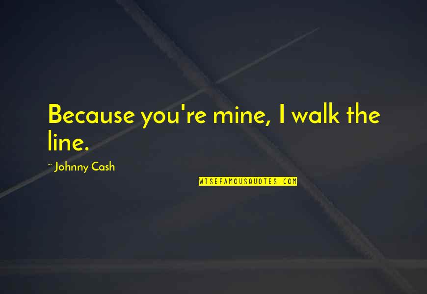 Walk The Line Quotes By Johnny Cash: Because you're mine, I walk the line.