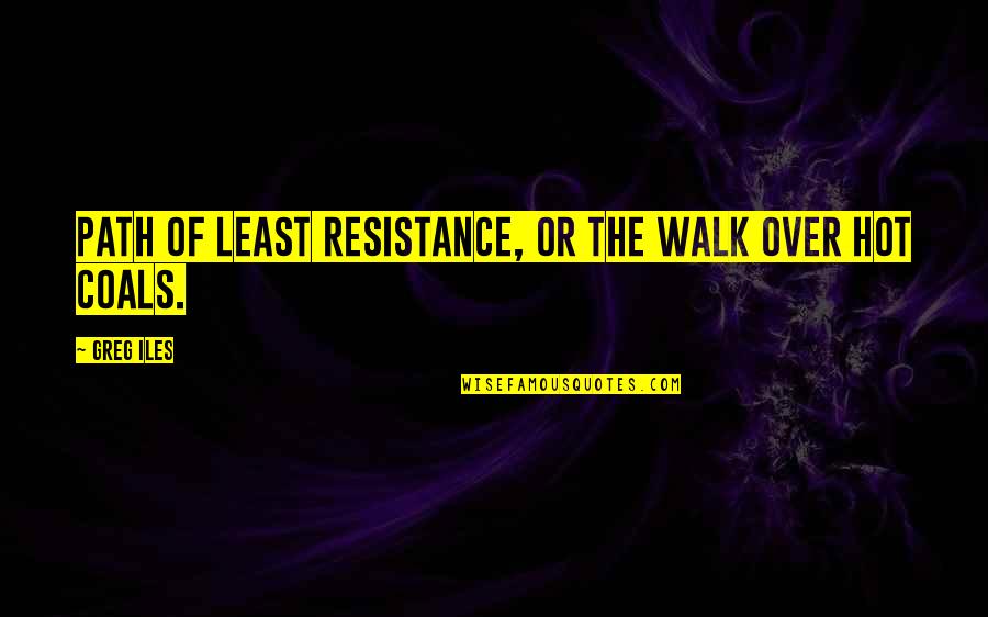 Walk The Path Quotes By Greg Iles: Path of least resistance, or the walk over