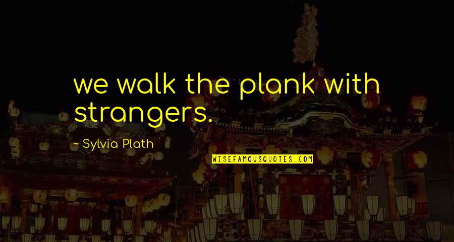 Walk The Plank Quotes By Sylvia Plath: we walk the plank with strangers.