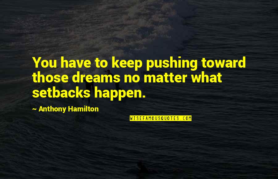 Walk Through Cold Fire Quotes By Anthony Hamilton: You have to keep pushing toward those dreams