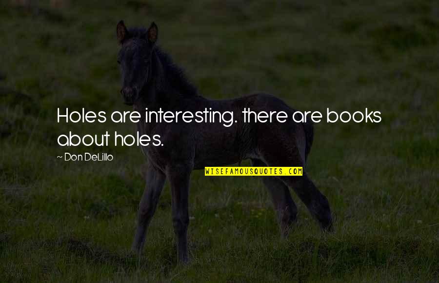 Walk Through Cold Fire Quotes By Don DeLillo: Holes are interesting. there are books about holes.