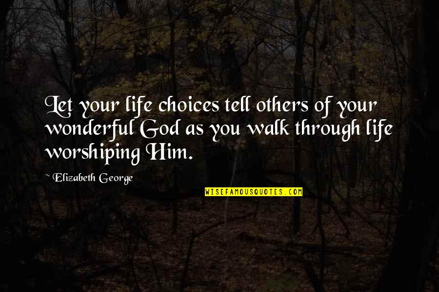Walk Through Faith Quotes By Elizabeth George: Let your life choices tell others of your Walk Through Faith Quotes By Elizabeth George: Let your life choices tell others of your