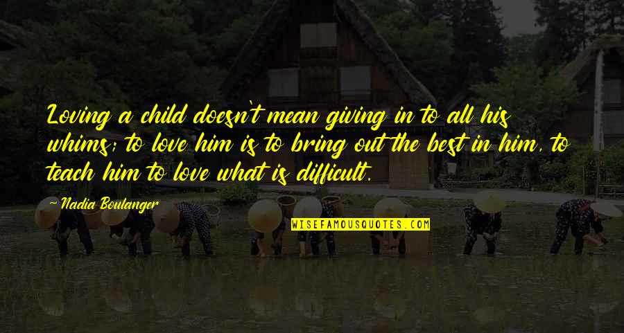Walk Through Faith Quotes By Nadia Boulanger: Loving a child doesn't mean giving in to Walk Through Faith Quotes By Nadia Boulanger: Loving a child doesn't mean giving in to
