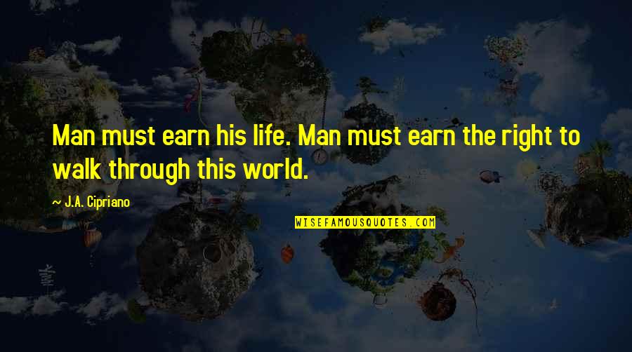 Walk Through Life Quotes By J.A. Cipriano: Man must earn his life. Man must earn