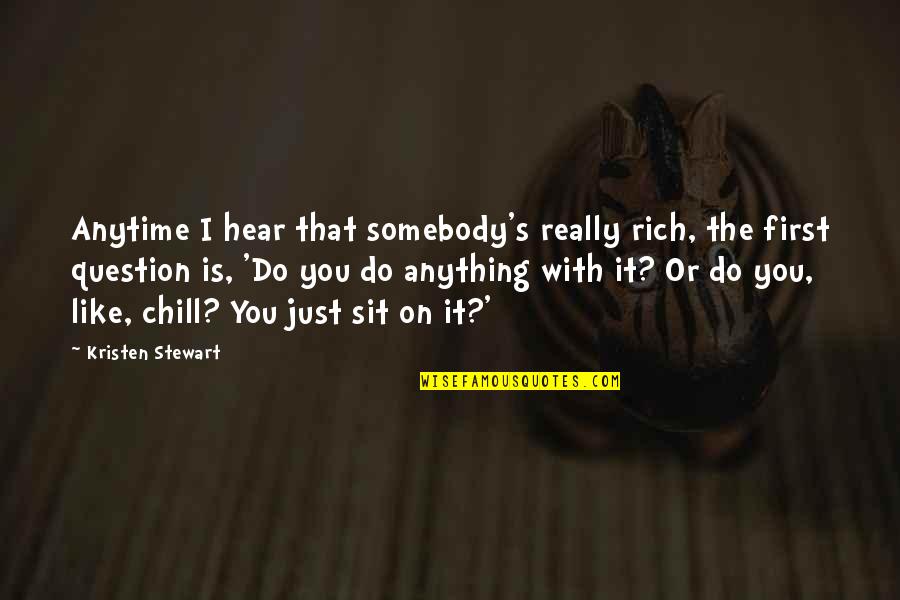 Walk Through Life Together Quotes By Kristen Stewart: Anytime I hear that somebody's really rich, the