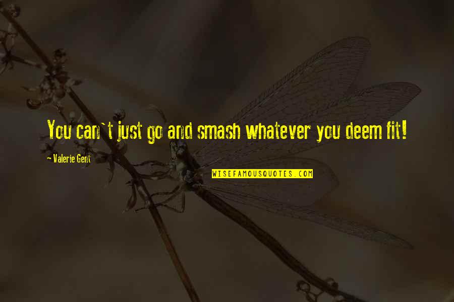 Walk Through Life Together Quotes By Valerie Gent: You can't just go and smash whatever you Walk Through Life Together Quotes By Valerie Gent: You can't just go and smash whatever you