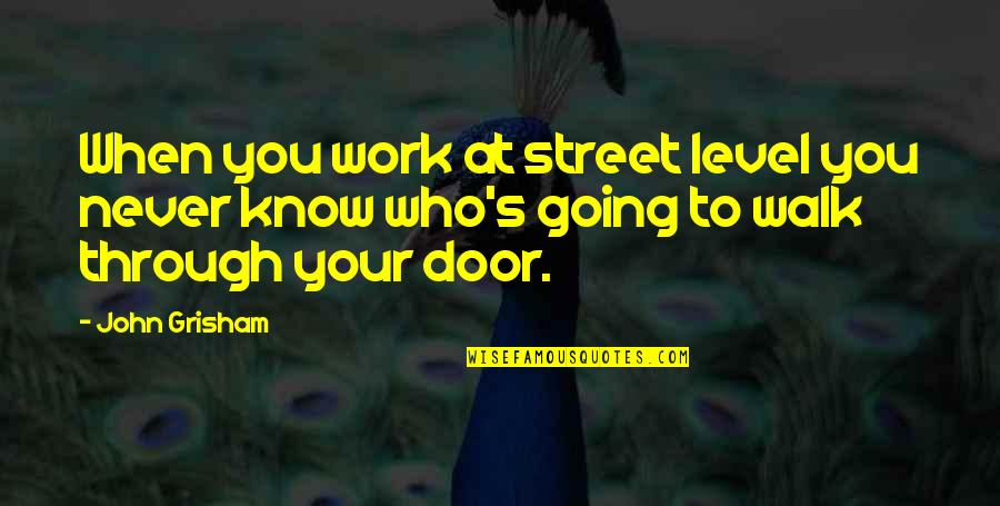 Walk Through The Door Quotes By John Grisham: When you work at street level you never