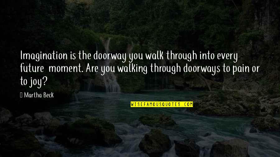 Walk Through The Pain Quotes By Martha Beck: Imagination is the doorway you walk through into