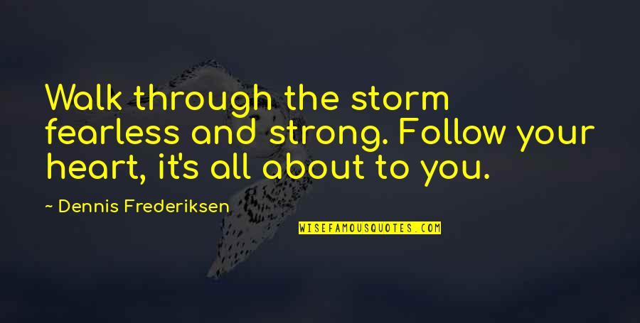 Walk Through The Storm Quotes By Dennis Frederiksen: Walk through the storm fearless and strong. Follow