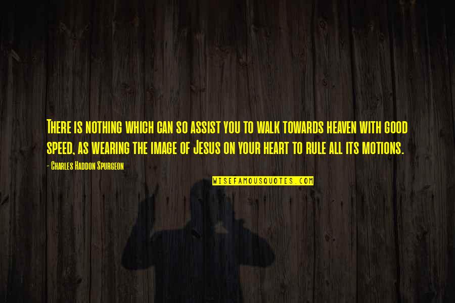 Walk To Heaven Quotes By Charles Haddon Spurgeon: There is nothing which can so assist you