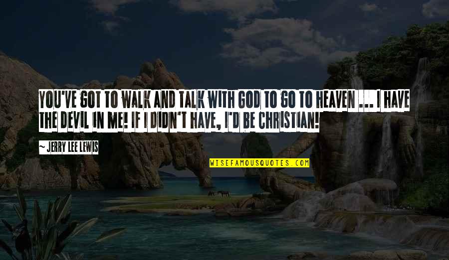 Walk To Heaven Quotes By Jerry Lee Lewis: You've got to walk and talk with God