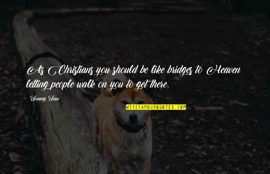 Walk To Heaven Quotes By Tommy Tran: As Christians you should be like bridges to