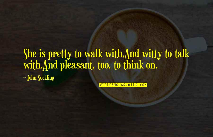 Walk To Talk Quotes By John Suckling: She is pretty to walk with,And witty to