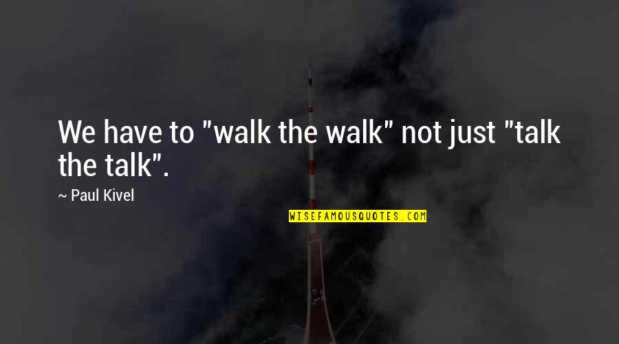 Walk To Talk Quotes By Paul Kivel: We have to "walk the walk" not just